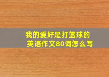 我的爱好是打篮球的英语作文80词怎么写