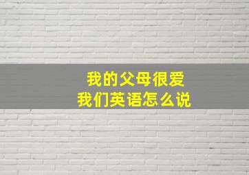 我的父母很爱我们英语怎么说