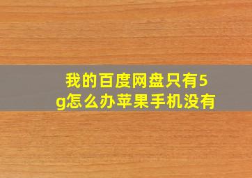 我的百度网盘只有5g怎么办苹果手机没有