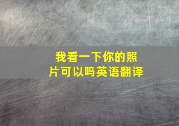 我看一下你的照片可以吗英语翻译