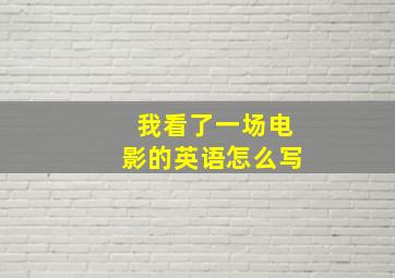 我看了一场电影的英语怎么写