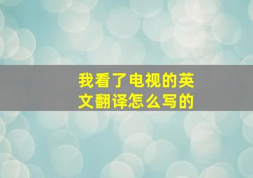 我看了电视的英文翻译怎么写的