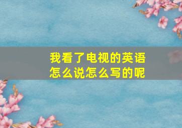 我看了电视的英语怎么说怎么写的呢