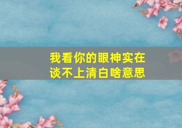 我看你的眼神实在谈不上清白啥意思