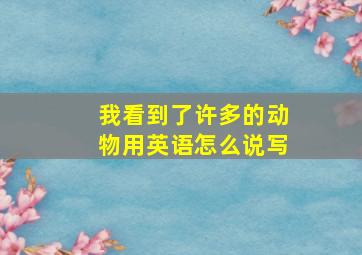 我看到了许多的动物用英语怎么说写