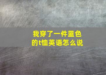 我穿了一件蓝色的t恤英语怎么说