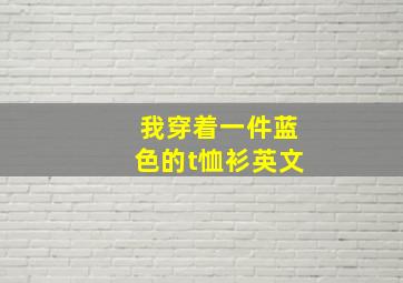 我穿着一件蓝色的t恤衫英文