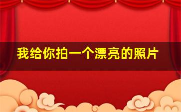 我给你拍一个漂亮的照片