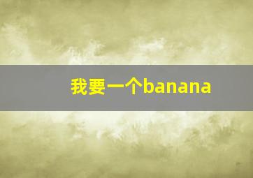 我要一个banana