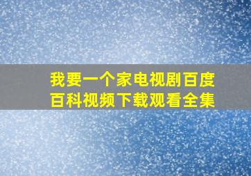 我要一个家电视剧百度百科视频下载观看全集