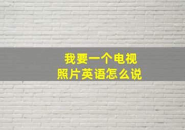 我要一个电视照片英语怎么说