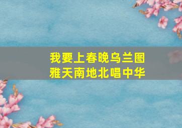 我要上春晚乌兰图雅天南地北唱中华