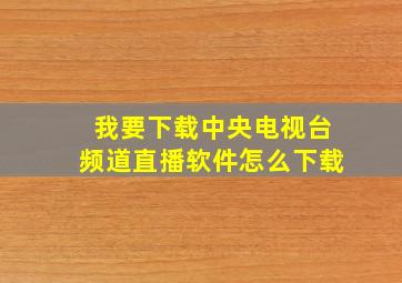 我要下载中央电视台频道直播软件怎么下载