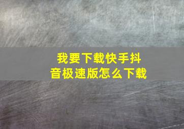 我要下载快手抖音极速版怎么下载