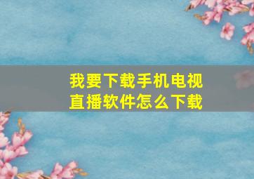 我要下载手机电视直播软件怎么下载