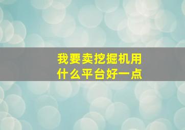 我要卖挖掘机用什么平台好一点