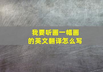 我要听画一幅画的英文翻译怎么写