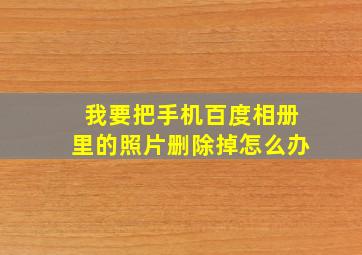 我要把手机百度相册里的照片删除掉怎么办