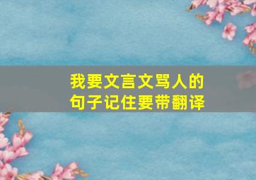 我要文言文骂人的句子记住要带翻译