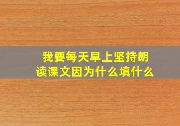 我要每天早上坚持朗读课文因为什么填什么