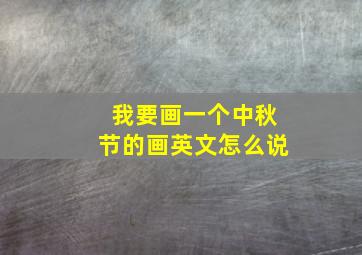 我要画一个中秋节的画英文怎么说