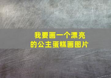 我要画一个漂亮的公主蛋糕画图片