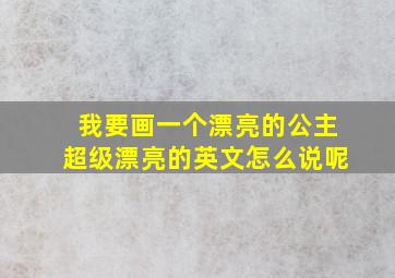 我要画一个漂亮的公主超级漂亮的英文怎么说呢