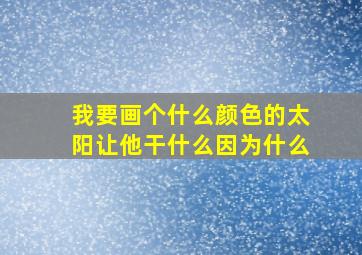 我要画个什么颜色的太阳让他干什么因为什么