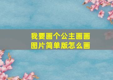 我要画个公主画画图片简单版怎么画