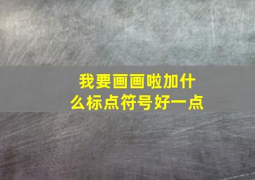 我要画画啦加什么标点符号好一点