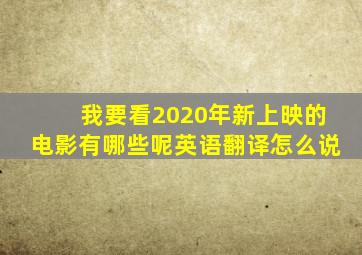 我要看2020年新上映的电影有哪些呢英语翻译怎么说