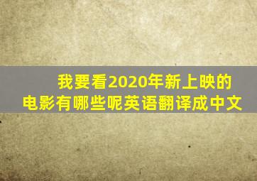 我要看2020年新上映的电影有哪些呢英语翻译成中文