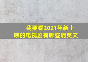 我要看2021年新上映的电视剧有哪些呢英文