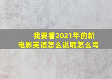 我要看2021年的新电影英语怎么说呢怎么写