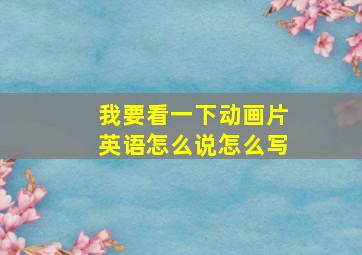 我要看一下动画片英语怎么说怎么写