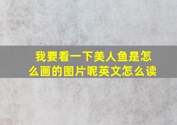 我要看一下美人鱼是怎么画的图片呢英文怎么读