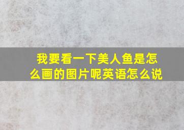 我要看一下美人鱼是怎么画的图片呢英语怎么说