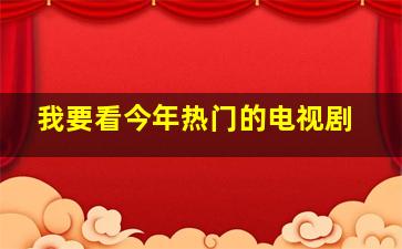 我要看今年热门的电视剧