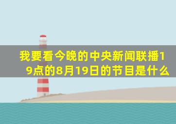 我要看今晚的中央新闻联播19点的8月19日的节目是什么