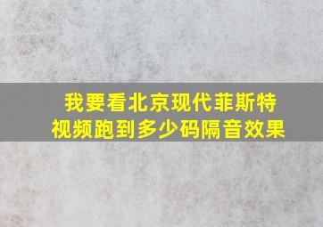 我要看北京现代菲斯特视频跑到多少码隔音效果