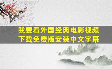 我要看外国经典电影视频下载免费版安装中文字幕