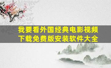 我要看外国经典电影视频下载免费版安装软件大全