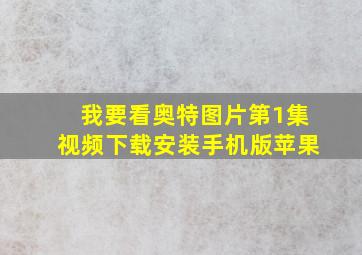 我要看奥特图片第1集视频下载安装手机版苹果