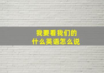 我要看我们的什么英语怎么说