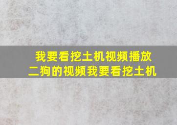 我要看挖土机视频播放二狗的视频我要看挖土机