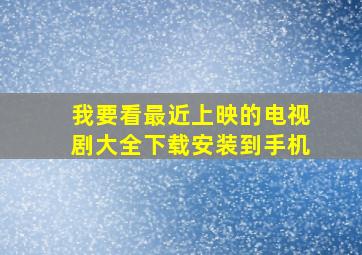 我要看最近上映的电视剧大全下载安装到手机