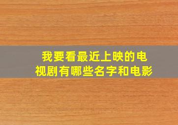 我要看最近上映的电视剧有哪些名字和电影