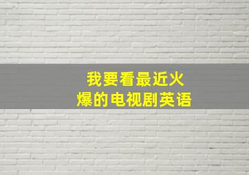 我要看最近火爆的电视剧英语