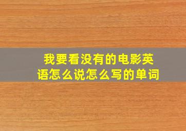 我要看没有的电影英语怎么说怎么写的单词