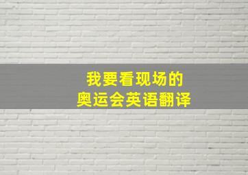 我要看现场的奥运会英语翻译